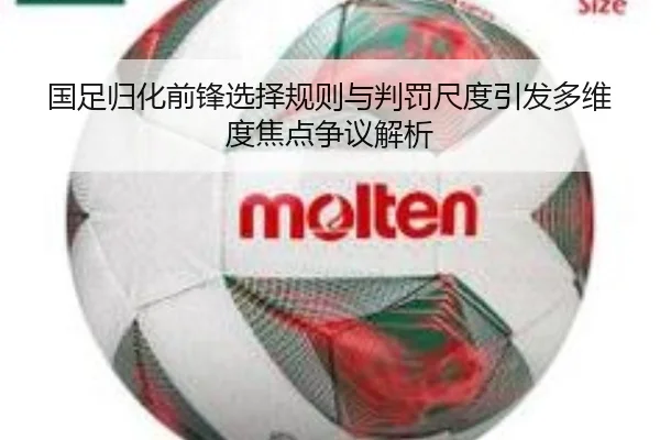 国足归化前锋选择规则与判罚尺度引发多维度焦点争议解析